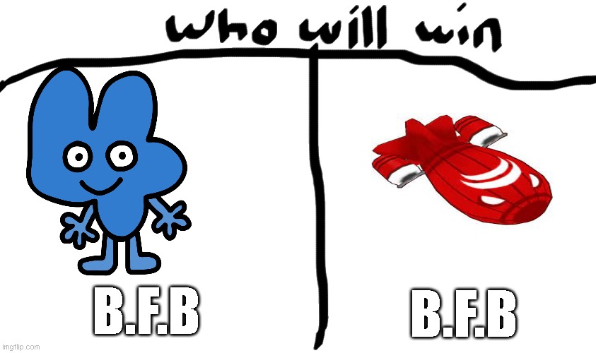 whenthebfb | B.F.B; B.F.B | image tagged in who will win | made w/ Imgflip meme maker
