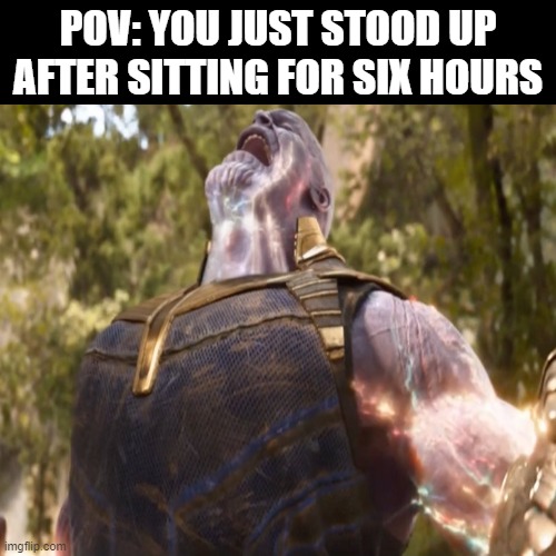 stretching | POV: YOU JUST STOOD UP AFTER SITTING FOR SIX HOURS | image tagged in funny memes | made w/ Imgflip meme maker