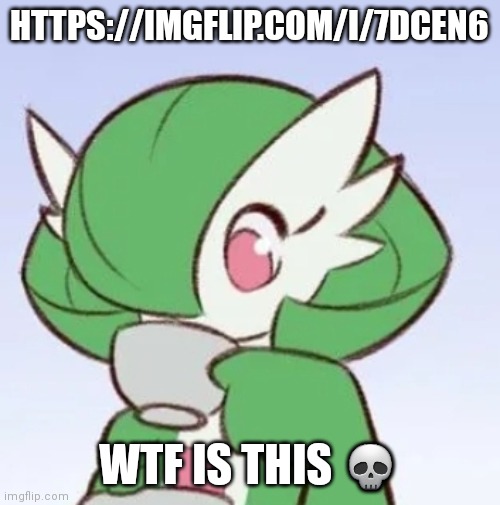 Where logic | HTTPS://IMGFLIP.COM/I/7DCEN6; WTF IS THIS 💀 | image tagged in gardevoir sipping tea | made w/ Imgflip meme maker