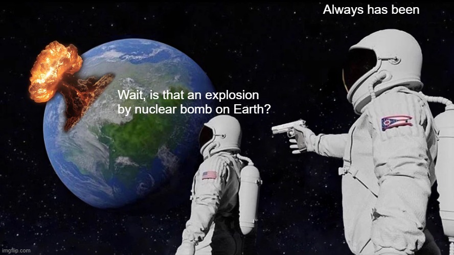Nuclear bomb | Always has been; Wait, is that an explosion by nuclear bomb on Earth? | image tagged in memes,always has been | made w/ Imgflip meme maker