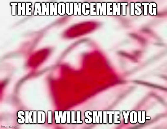 AAAAAAAAAAAAAAAAAAAAAAAAAAAAAAAAAAAAAAAAAAAAAAAAAA | THE ANNOUNCEMENT ISTG; SKID I WILL SMITE YOU- | image tagged in cross sans | made w/ Imgflip meme maker
