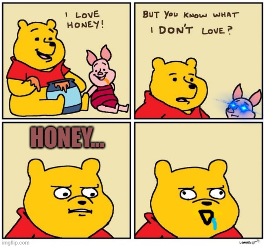 uh... what.... | HONEY... | image tagged in winnie the pooh dont like | made w/ Imgflip meme maker