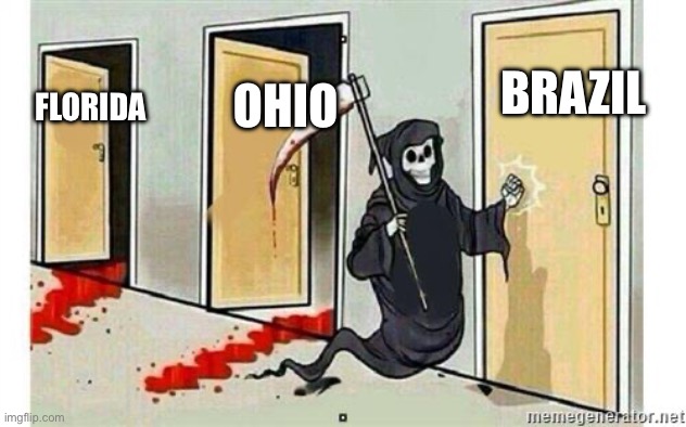 Grim Reaper Knocking Door | BRAZIL; OHIO; FLORIDA | image tagged in grim reaper knocking door | made w/ Imgflip meme maker