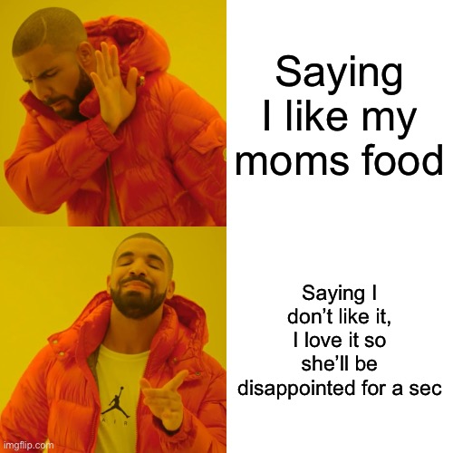 Drake Hotline Bling | Saying I like my moms food; Saying I don’t like it, I love it so she’ll be disappointed for a sec | image tagged in memes,drake hotline bling | made w/ Imgflip meme maker