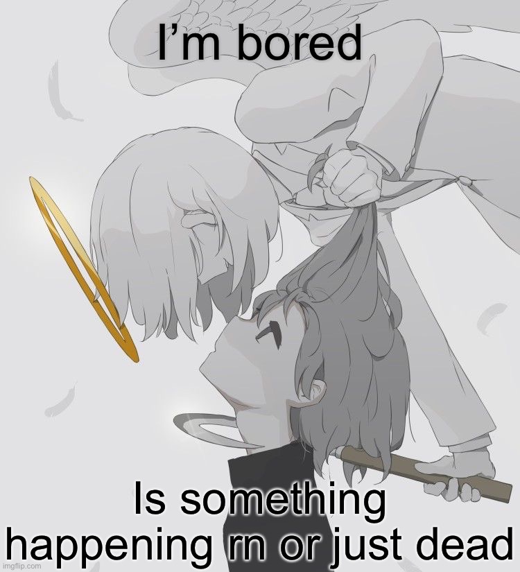 Avogado6 depression | I’m bored; Is something happening rn or just dead | image tagged in avogado6 depression | made w/ Imgflip meme maker