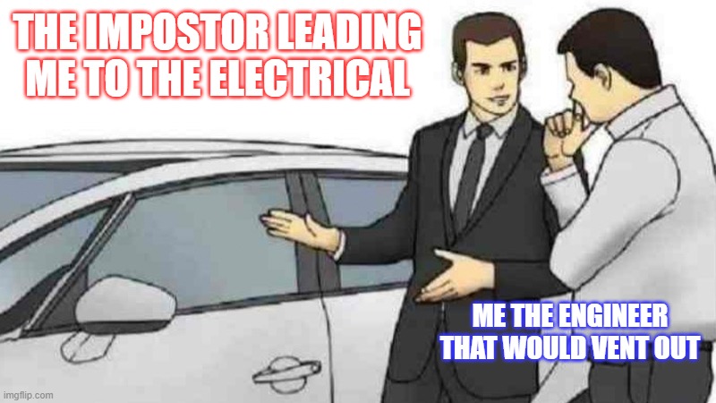 Nah bro, not today | THE IMPOSTOR LEADING ME TO THE ELECTRICAL; ME THE ENGINEER THAT WOULD VENT OUT | image tagged in memes,car salesman slaps roof of car | made w/ Imgflip meme maker