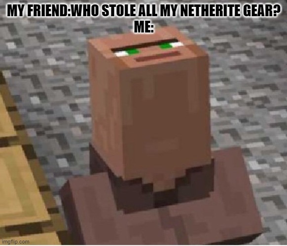 Probably not me | MY FRIEND:WHO STOLE ALL MY NETHERITE GEAR?

ME: | image tagged in minecraft villager looking up | made w/ Imgflip meme maker