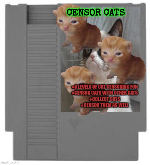 Best new NES game? | CENSOR CATS ●6 LEVELS OF CAT CENSORING FUN
●CENSOR CATS WITH OTHER CATS
●COLLECT CATS
●CENSOR THEM AS WELL | image tagged in censor,cats,but why why would you do that,fake,video games | made w/ Imgflip meme maker