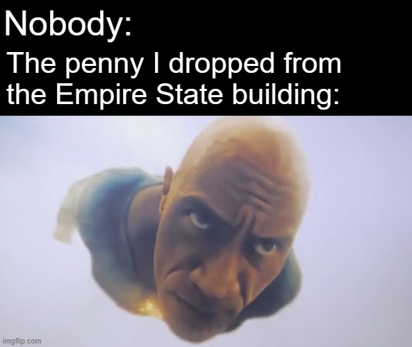 random meme | Nobody:; The penny I dropped from the Empire State building: | image tagged in black adam meme,no context | made w/ Imgflip meme maker