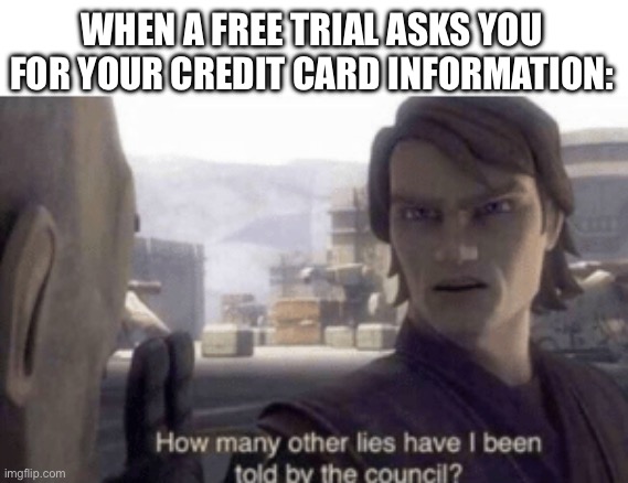 How many other lies have i been told by the council |  WHEN A FREE TRIAL ASKS YOU FOR YOUR CREDIT CARD INFORMATION: | image tagged in how many other lies have i been told by the council | made w/ Imgflip meme maker