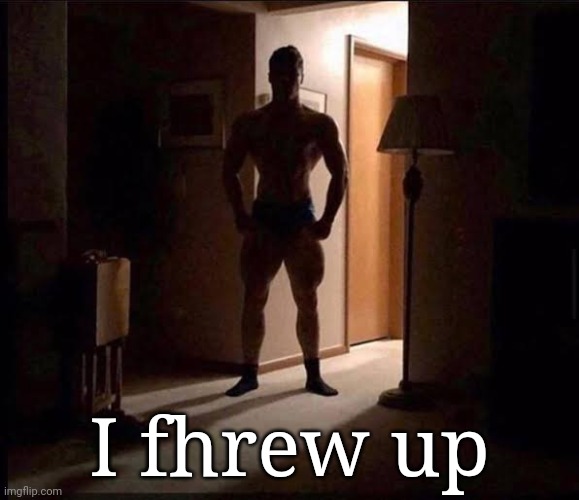 shadowy buff guy in a doorway | I fhrew up | image tagged in shadowy buff guy in a doorway | made w/ Imgflip meme maker
