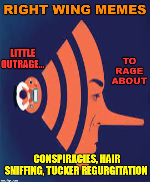 RIGHT WING MEMES CONSPIRACIES, HAIR SNIFFING, TUCKER REGURGITATION LITTLE OUTRAGE... TO RAGE ABOUT | made w/ Imgflip meme maker