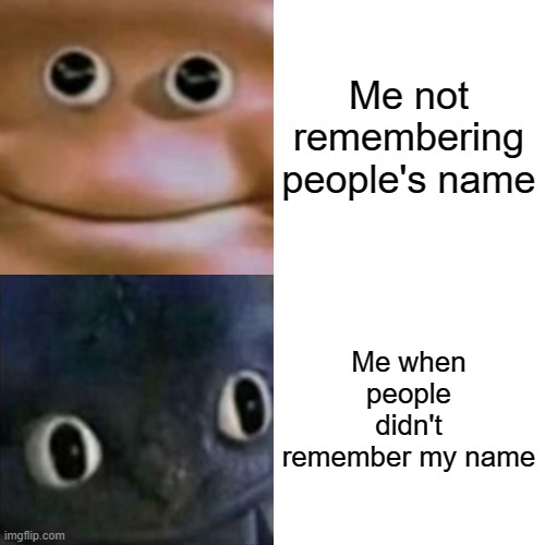 relatable meme | Me not remembering people's name; Me when people didn't remember my name | image tagged in memes,meme,funny,funny memes,funny meme,lol | made w/ Imgflip meme maker