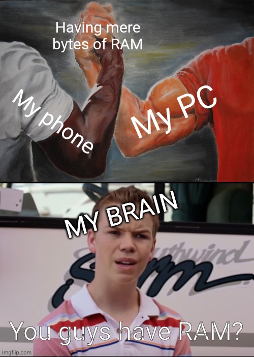 Yeah... | Having mere bytes of RAM; My PC; My phone; MY BRAIN; You guys have RAM? | image tagged in memes,epic handshake,you guys are getting paid,ram,brain sux | made w/ Imgflip meme maker