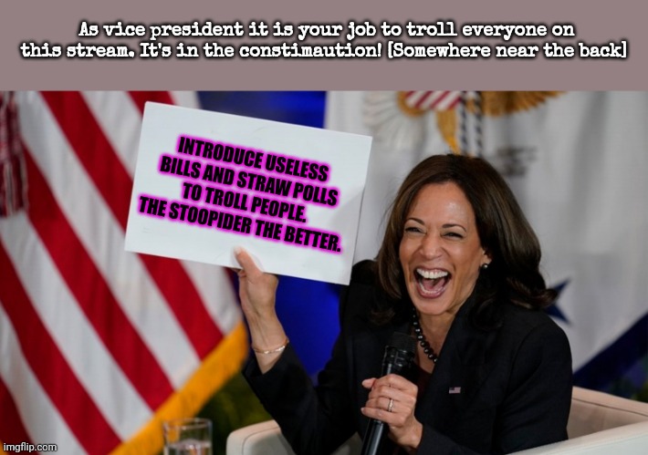 Kamala Harris holding sign | As vice president it is your job to troll everyone on this stream. It's in the constimaution! [Somewhere near the back] INTRODUCE USELESS BI | image tagged in kamala harris holding sign | made w/ Imgflip meme maker