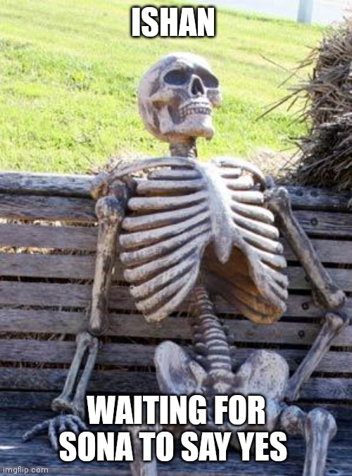 Love story | ISHAN; WAITING FOR SONA TO SAY YES | image tagged in memes,waiting skeleton,ishan | made w/ Imgflip meme maker