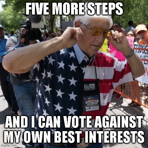 Old Man with Fingers in Ears | FIVE MORE STEPS; AND I CAN VOTE AGAINST MY OWN BEST INTERESTS | image tagged in conservative,fingers,'murica | made w/ Imgflip meme maker
