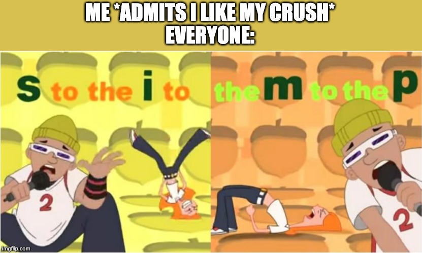 (SIMP) S to the I to the M to the P | ME *ADMITS I LIKE MY CRUSH*
EVERYONE: | image tagged in simp s to the i to the m to the p | made w/ Imgflip meme maker