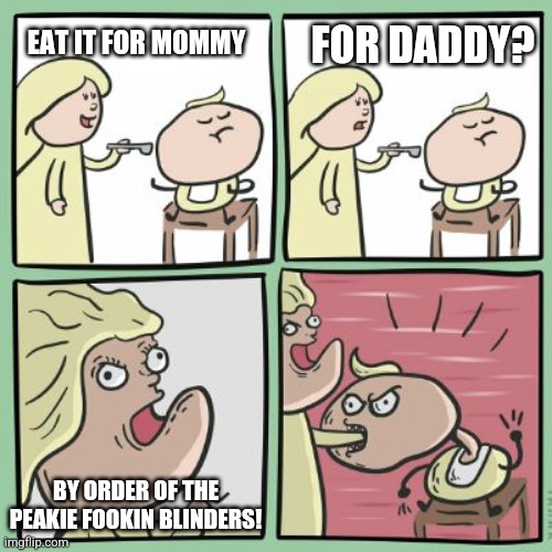 By order of | FOR DADDY? EAT IT FOR MOMMY; BY ORDER OF THE PEAKIE FOOKIN BLINDERS! | image tagged in for the horde | made w/ Imgflip meme maker