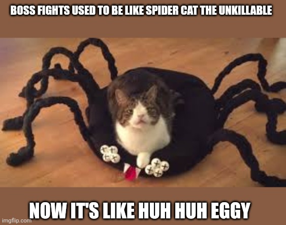 New mod note: Sadly yes | BOSS FIGHTS USED TO BE LIKE SPIDER CAT THE UNKILLABLE; NOW IT'S LIKE HUH HUH EGGY | made w/ Imgflip meme maker