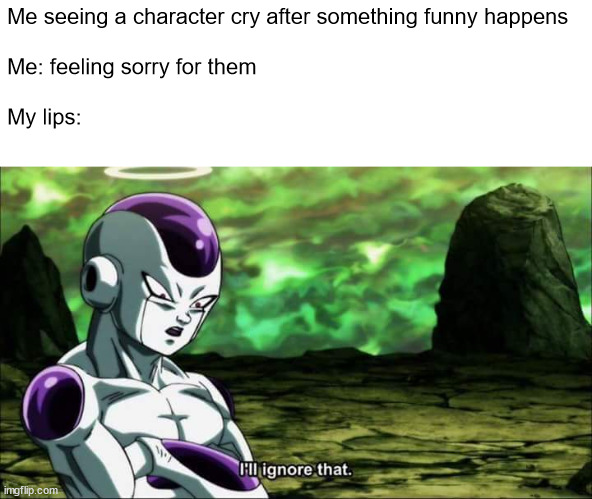 I swear i'm not a monster | Me seeing a character cry after something funny happens
 
Me: feeling sorry for them
 
My lips: | image tagged in frieza dragon ball super i'll ignore that,memes,relatable memes | made w/ Imgflip meme maker