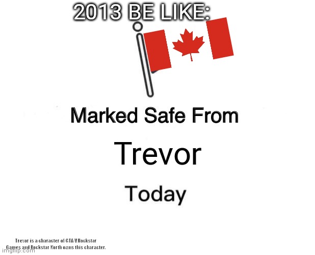 Marked Safe From | 2013 BE LIKE:; Trevor; Trevor is a character of GTA V,Rockstar Games and Rockstar North owns this character. | image tagged in memes,marked safe from | made w/ Imgflip meme maker
