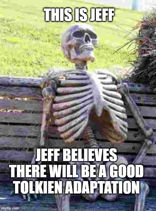 Waiting Skeleton Meme | THIS IS JEFF; JEFF BELIEVES THERE WILL BE A GOOD TOLKIEN ADAPTATION | image tagged in memes,waiting skeleton | made w/ Imgflip meme maker