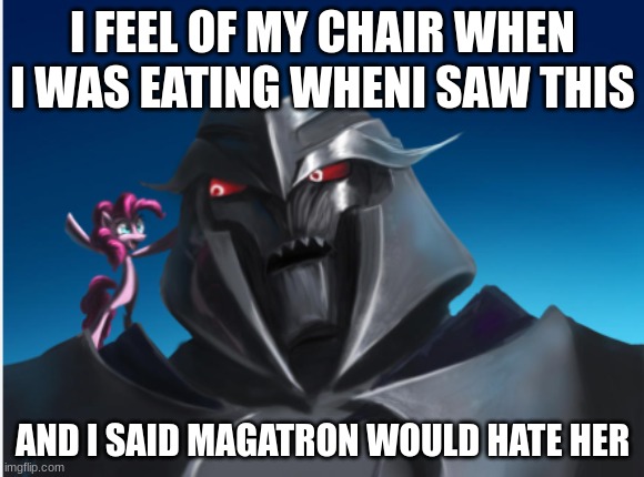 I FEEL OF MY CHAIR WHEN I WAS EATING WHENI SAW THIS; AND I SAID MAGATRON WOULD HATE HER | made w/ Imgflip meme maker