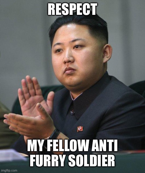 Kim Jong Un | RESPECT MY FELLOW ANTI FURRY SOLDIER | image tagged in kim jong un | made w/ Imgflip meme maker
