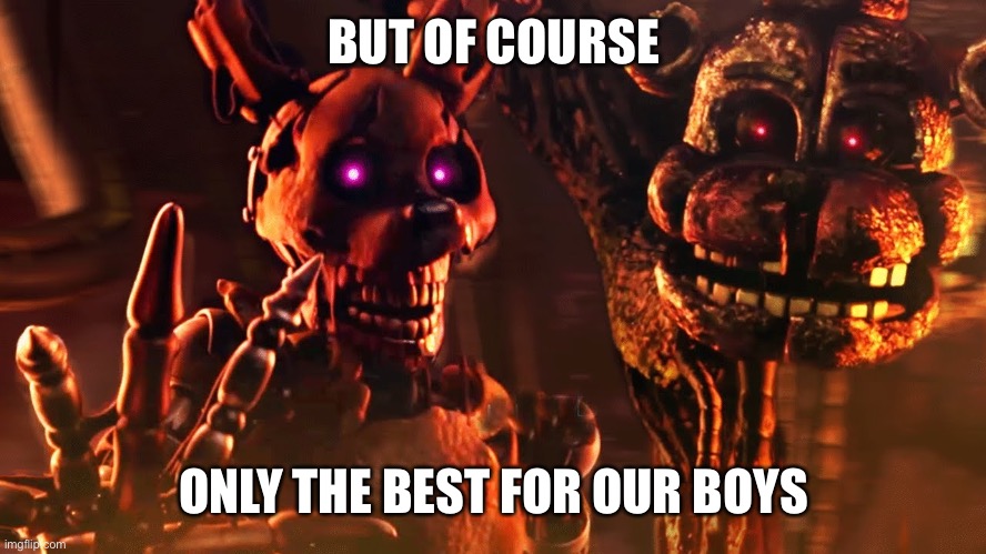 burntrap and the blob | BUT OF COURSE ONLY THE BEST FOR OUR BOYS | image tagged in burntrap and the blob | made w/ Imgflip meme maker
