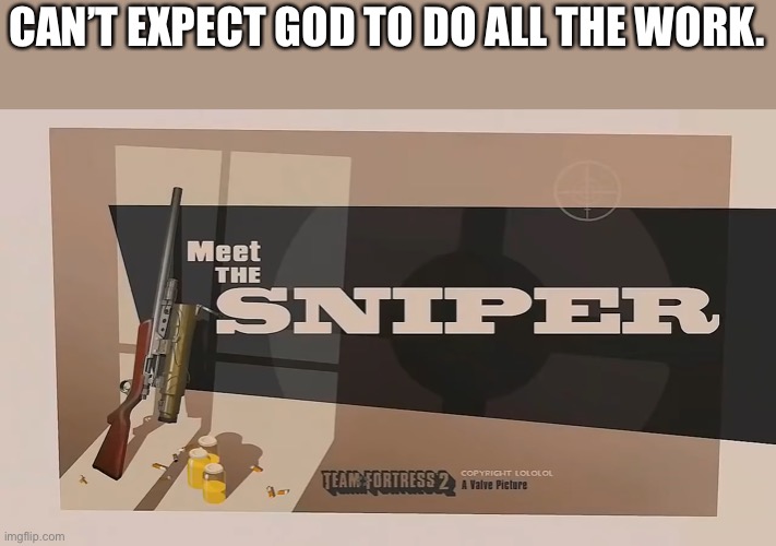 Meet The SNIPER | CAN’T EXPECT GOD TO DO ALL THE WORK. | image tagged in meet the sniper | made w/ Imgflip meme maker