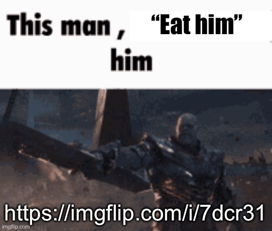 This man, _____ him | “Eat him”; https://imgflip.com/i/7dcr31 | image tagged in this man _____ him | made w/ Imgflip meme maker