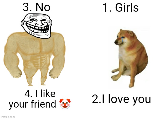 Lol | 3. No; 1. Girls; 2.I love you; 4. I like your friend 🤡 | image tagged in memes,buff doge vs cheems | made w/ Imgflip meme maker