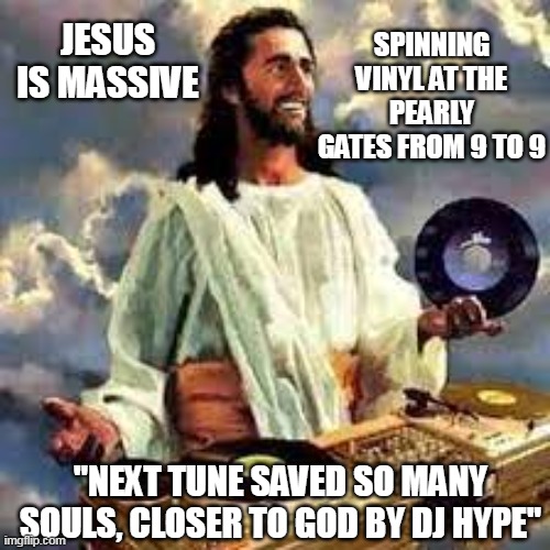  SPINNING VINYL AT THE PEARLY GATES FROM 9 TO 9; JESUS IS MASSIVE; "NEXT TUNE SAVED SO MANY SOULS, CLOSER TO GOD BY DJ HYPE" | image tagged in dnb,jesus | made w/ Imgflip meme maker