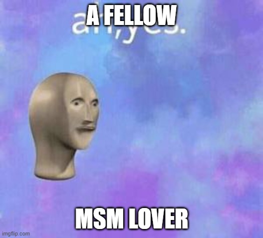 A FELLOW MSM LOVER | image tagged in ah yes | made w/ Imgflip meme maker