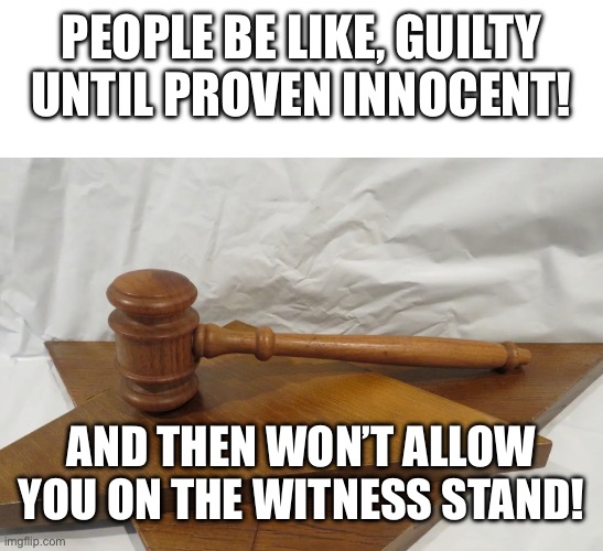 Guilty! |  PEOPLE BE LIKE, GUILTY UNTIL PROVEN INNOCENT! AND THEN WON’T ALLOW YOU ON THE WITNESS STAND! | image tagged in gavel,funny memes,guilty | made w/ Imgflip meme maker