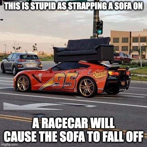 Sofa on Racecar | THIS IS STUPID AS STRAPPING A SOFA ON; A RACECAR WILL CAUSE THE SOFA TO FALL OFF | image tagged in sofa,cars,memes | made w/ Imgflip meme maker