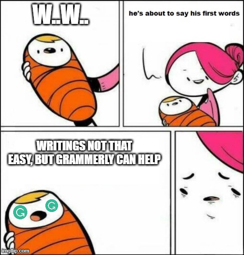 He is About to Say His First Words | W..W.. WRITINGS NOT THAT EASY, BUT GRAMMERLY CAN HELP | image tagged in he is about to say his first words | made w/ Imgflip meme maker
