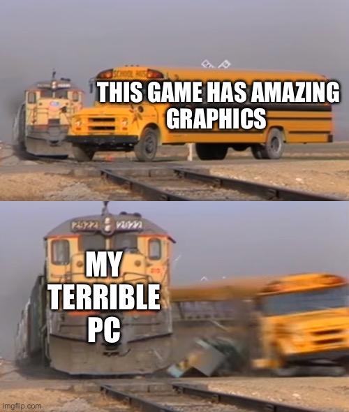 A train hitting a school bus | THIS GAME HAS AMAZING
GRAPHICS; MY TERRIBLE PC | image tagged in a train hitting a school bus,gaming,pc,funny memes | made w/ Imgflip meme maker