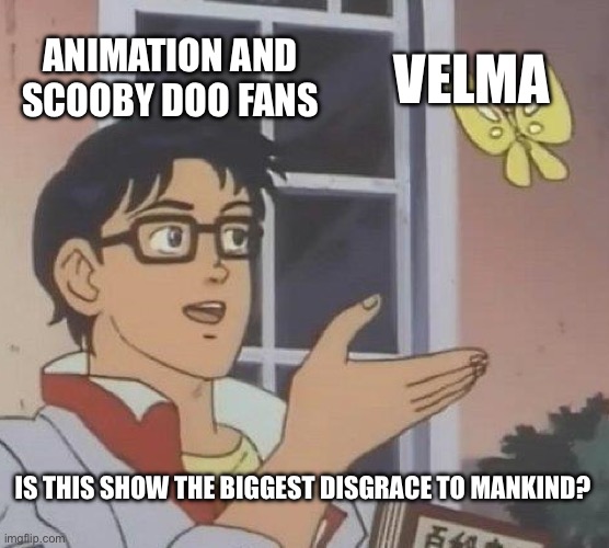 Velma is trash | ANIMATION AND SCOOBY DOO FANS; VELMA; IS THIS SHOW THE BIGGEST DISGRACE TO MANKIND? | image tagged in memes,is this a pigeon | made w/ Imgflip meme maker