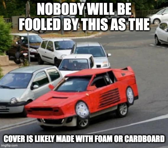 Car With Cover | NOBODY WILL BE FOOLED BY THIS AS THE; COVER IS LIKELY MADE WITH FOAM OR CARDBOARD | image tagged in cars,memes | made w/ Imgflip meme maker