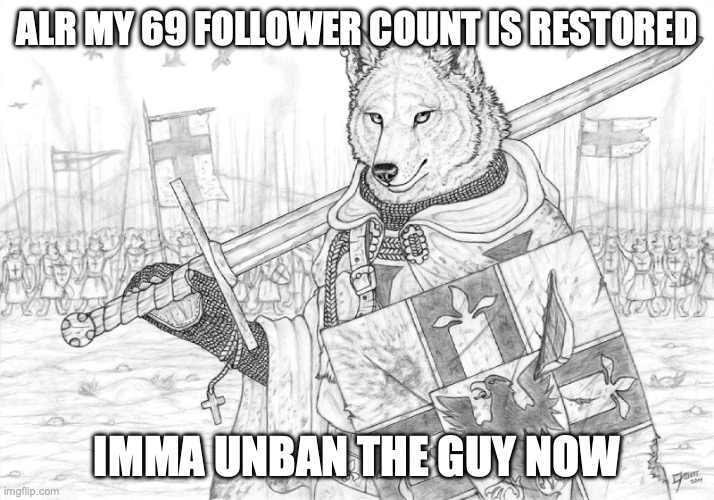 Fursader. | ALR MY 69 FOLLOWER COUNT IS RESTORED; IMMA UNBAN THE GUY NOW | image tagged in fursader | made w/ Imgflip meme maker