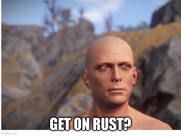 get on rusy | GET ON RUST? | image tagged in trust | made w/ Imgflip meme maker