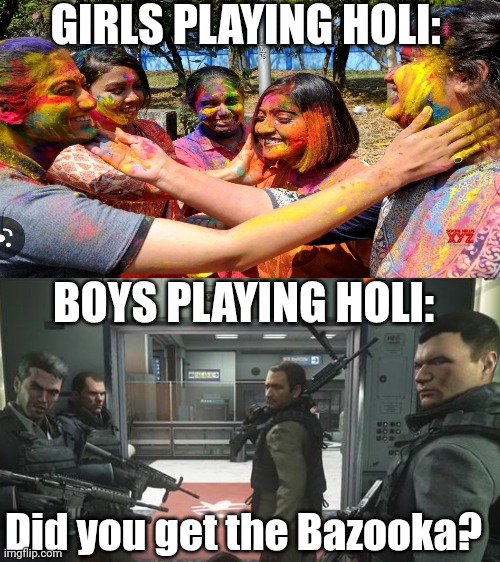 Boys playing Holi | GIRLS PLAYING HOLI:; BOYS PLAYING HOLI:; Did you get the Bazooka? | image tagged in boys,vs,girls und panzer | made w/ Imgflip meme maker