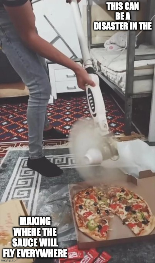 Cutting Pizza With a Fan | THIS CAN BE A DISASTER IN THE; MAKING WHERE THE SAUCE WILL FLY EVERYWHERE | image tagged in pizza,memes,fan | made w/ Imgflip meme maker