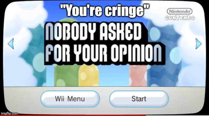 Nobody asked for your opinion | "You're cringe" | image tagged in nobody asked for your opinion | made w/ Imgflip meme maker