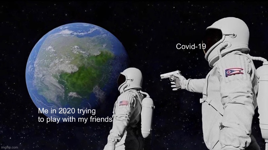 I hate covid | Covid-19; Me in 2020 trying to play with my friends | image tagged in memes,always has been | made w/ Imgflip meme maker