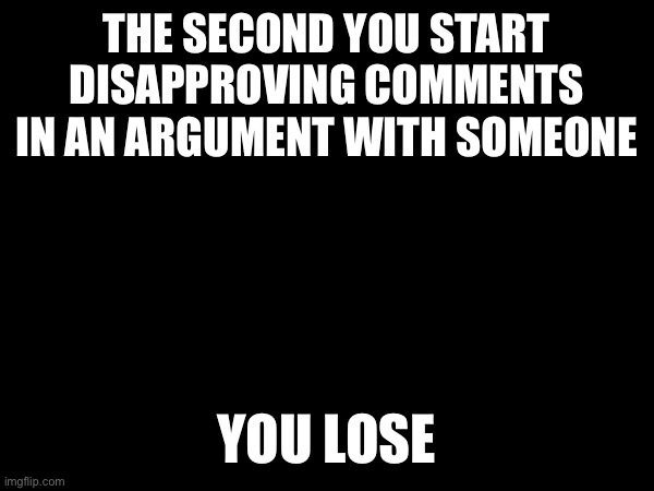 You’re literally taking away what you’re replying to.  Making your own point worthless. | THE SECOND YOU START DISAPPROVING COMMENTS IN AN ARGUMENT WITH SOMEONE; YOU LOSE | made w/ Imgflip meme maker