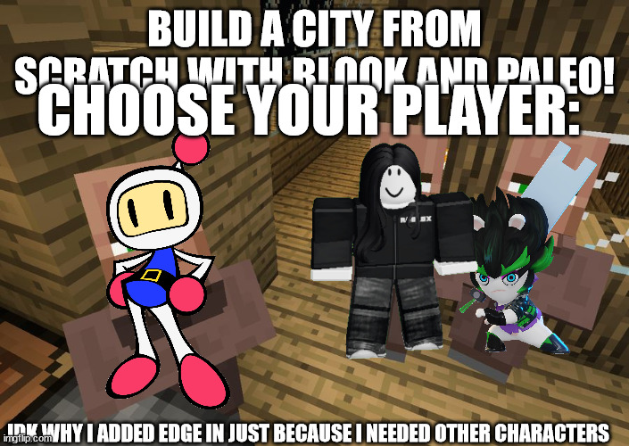 City Simulator.mp3 | BUILD A CITY FROM SCRATCH WITH BLOOK AND PALEO! CHOOSE YOUR PLAYER:; IDK WHY I ADDED EDGE IN JUST BECAUSE I NEEDED OTHER CHARACTERS | image tagged in minecraft villagers | made w/ Imgflip meme maker