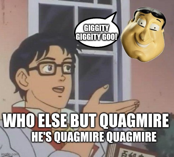 who else but quagmire? | GIGGITY GIGGITY GOO! WHO ELSE BUT QUAGMIRE; HE'S QUAGMIRE QUAGMIRE | image tagged in memes,is this a pigeon,family guy | made w/ Imgflip meme maker